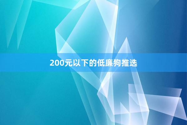 200元以下的低廉狗推选