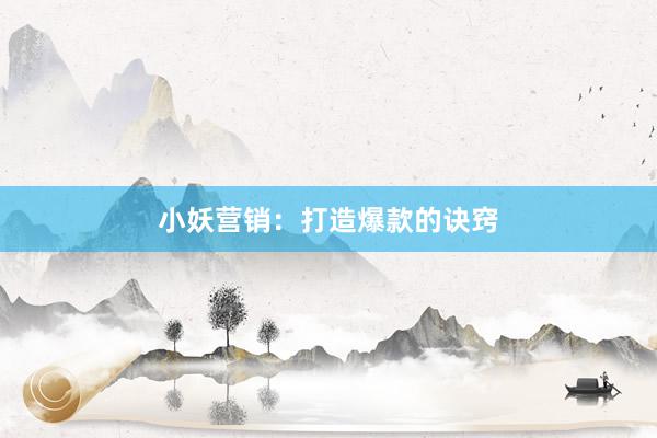 小妖营销：打造爆款的诀窍